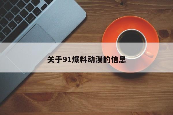 关于91爆料动漫的信息