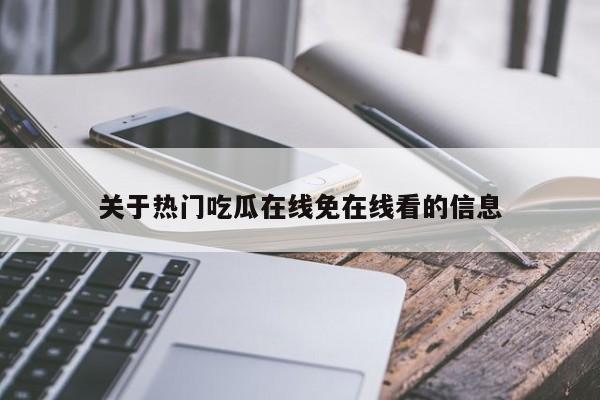 关于热门吃瓜在线免在线看的信息