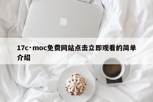 17c·moc免费网站点击立即观看的简单介绍