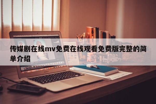 传媒剧在线mv免费在线观看免费版完整的简单介绍