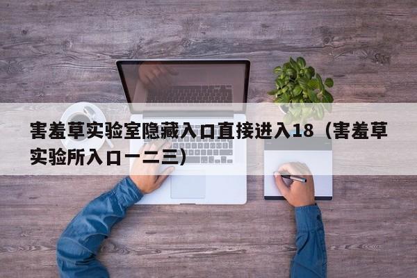害羞草实验室隐藏入口直接进入18（害羞草实验所入口一二三）
