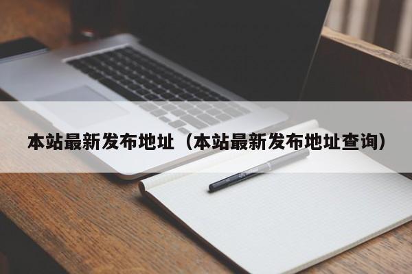 本站最新发布地址（本站最新发布地址查询）